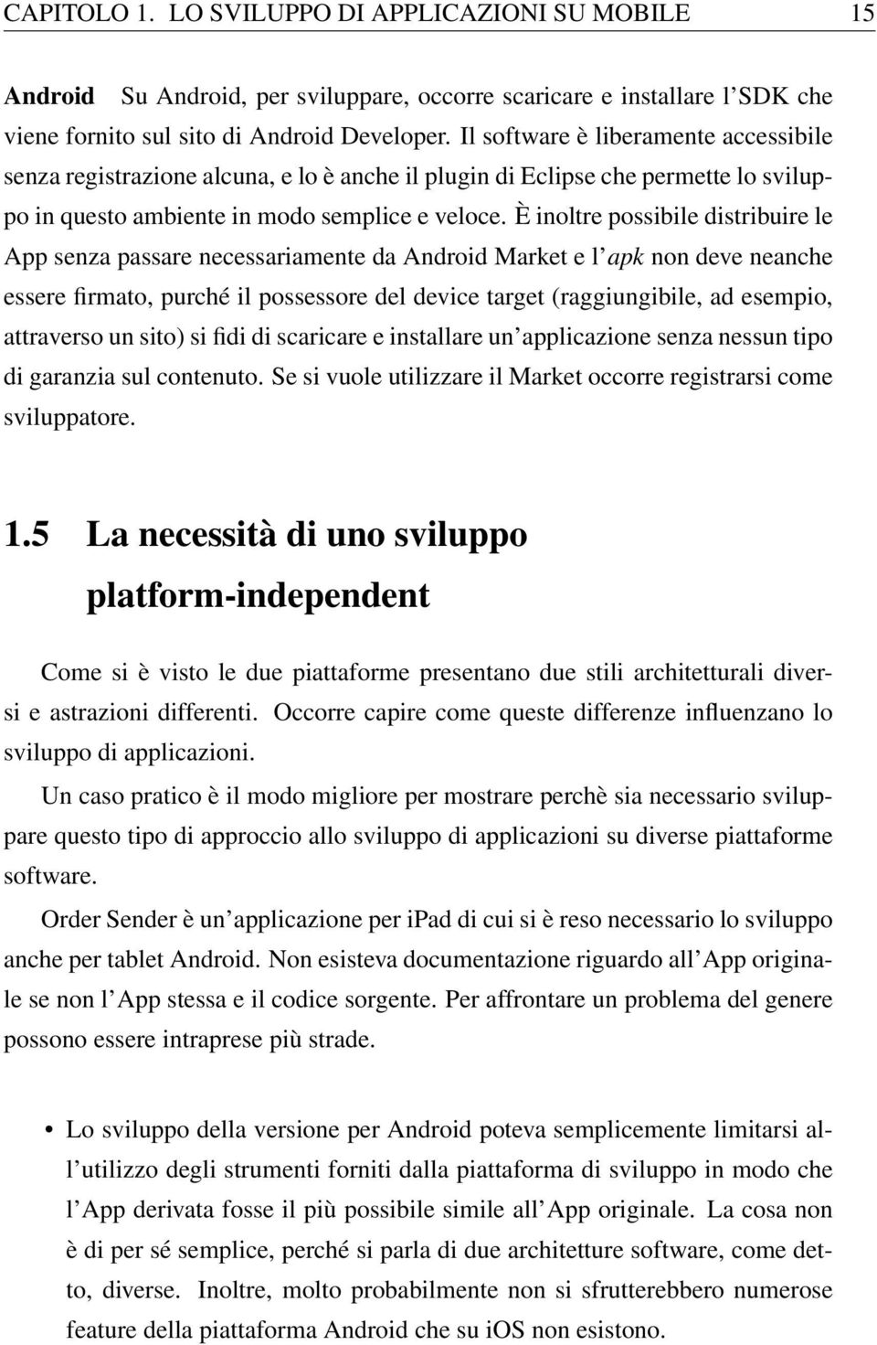 È inoltre possibile distribuire le App senza passare necessariamente da Android Market e l apk non deve neanche essere firmato, purché il possessore del device target (raggiungibile, ad esempio,