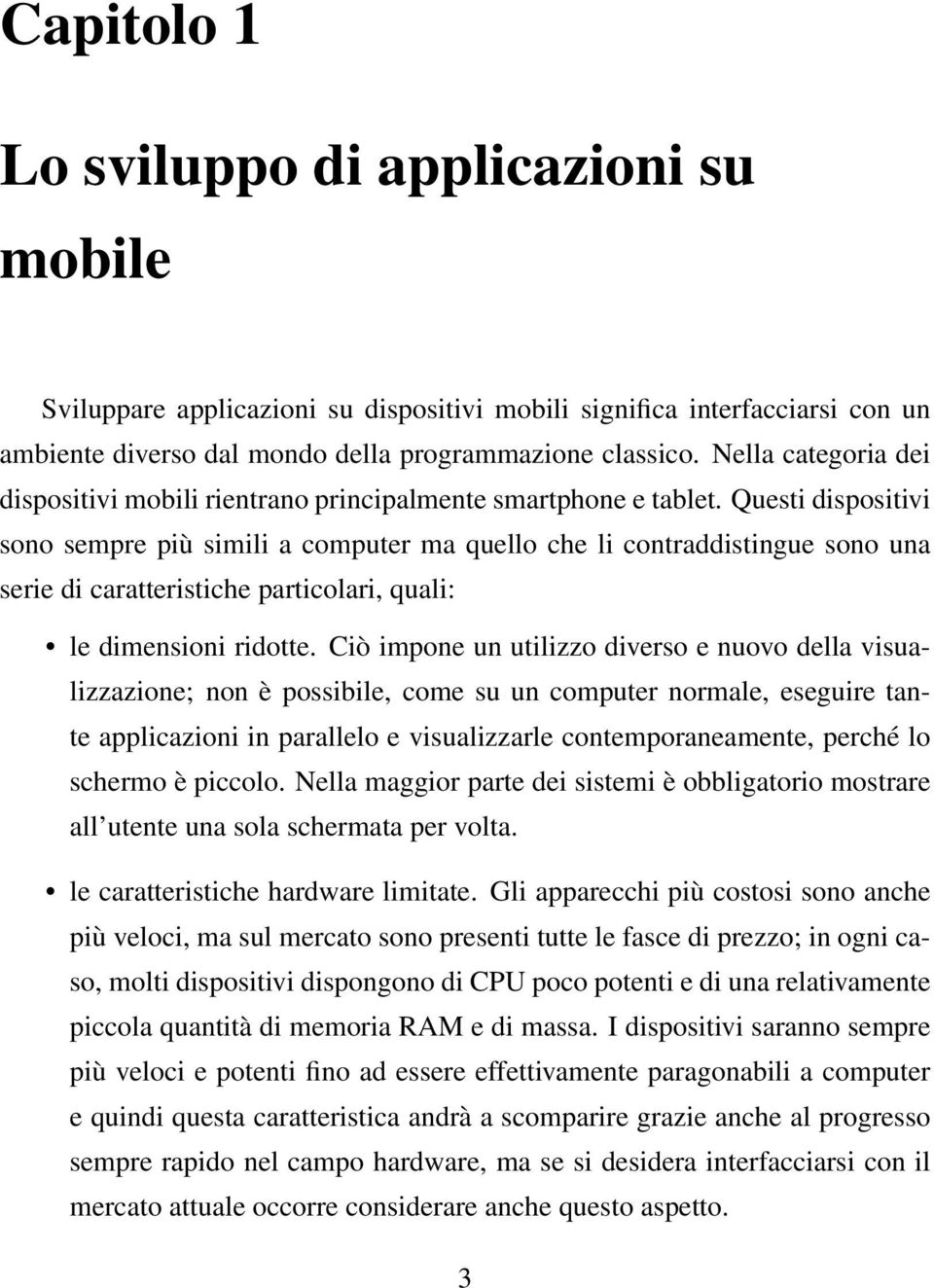 Questi dispositivi sono sempre più simili a computer ma quello che li contraddistingue sono una serie di caratteristiche particolari, quali: le dimensioni ridotte.