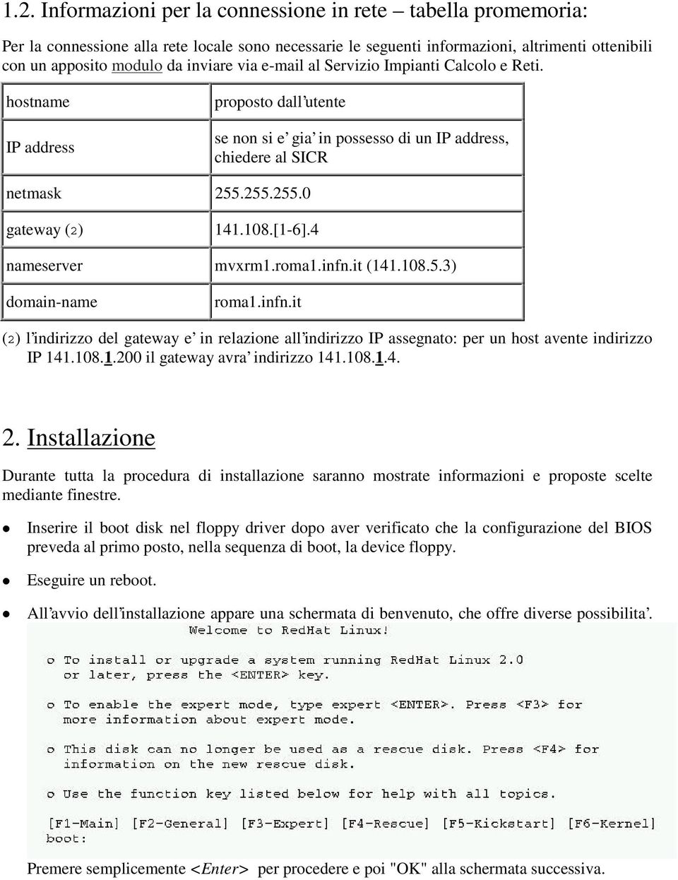 4 nameserver mvxrm1.roma1.infn.it (141.108.5.3) domain-name roma1.infn.it (2) l indirizzo del gateway e in relazione all indirizzo IP assegnato: per un host avente indirizzo IP 141.108.1.200 il gateway avra indirizzo 141.