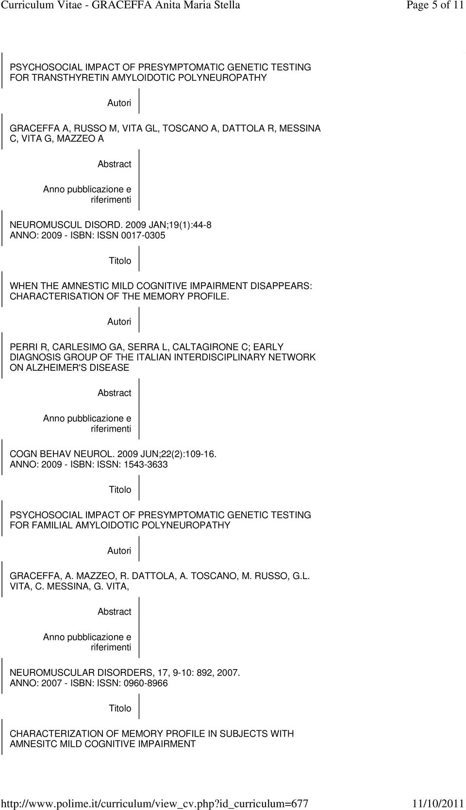 PERRI R, CARLESIMO GA, SERRA L, CALTAGIRONE C; EARLY DIAGNOSIS GROUP OF THE ITALIAN INTERDISCIPLINARY NETWORK ON ALZHEIMER'S DISEASE COGN BEHAV NEUROL. 2009 JUN;22(2):109-16.