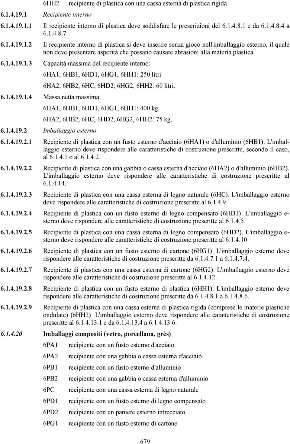 6.1.4.19.1.3 Capacità massima del recipiente interno: 6HA1, 6HB1, 6HD1, 6HG1, 6HH1: 250 litri 6HA2, 6HB2, 6HC, 6HD2, 6HG2, 6HH2: 60 litri. 6.1.4.19.1.4 Massa netta massima: 6HA1, 6HB1, 6HD1, 6HG1, 6HH1: 400 kg 6HA2, 6HB2, 6HC, 6HD2, 6HG2, 6HH2: 75 kg.