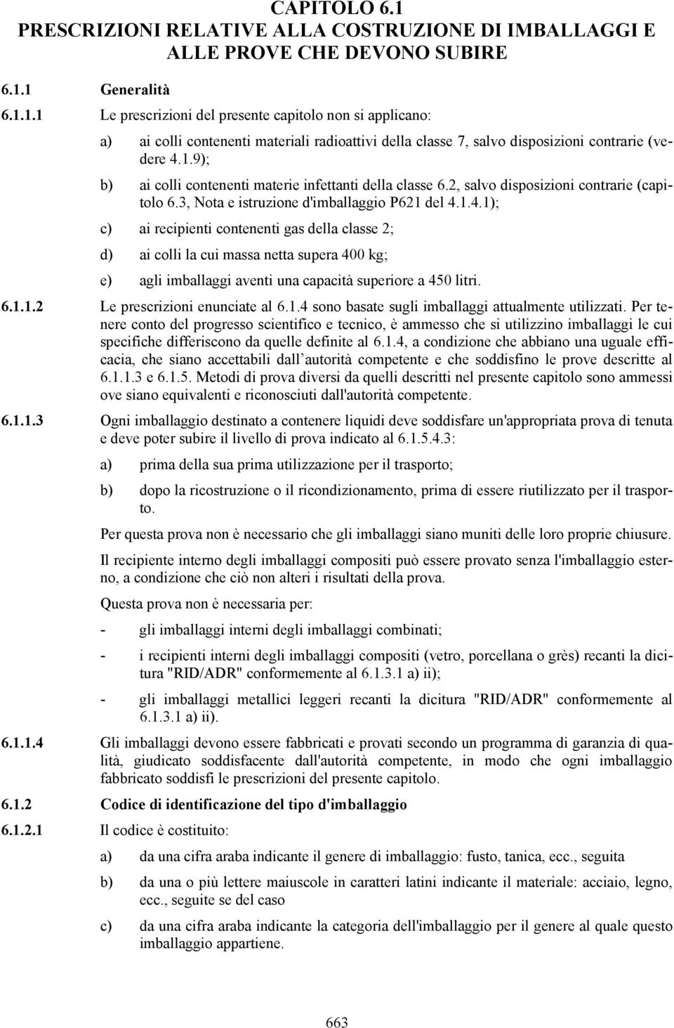 1.4.1); c) ai recipienti contenenti gas della classe 2; d) ai colli la cui massa netta supera 400 kg; e) agli imballaggi aventi una capacità superiore a 450 litri. 6.1.1.2 Le prescrizioni enunciate al 6.