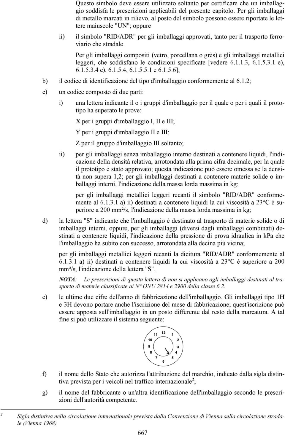 trasporto ferroviario che stradale. Per gli imballaggi compositi (vetro, porcellana o grès) e gli imballaggi metallici leggeri, che soddisfano le condizioni specificate [vedere 6.1.1.3, 6.1.5.3.1 e), 6.