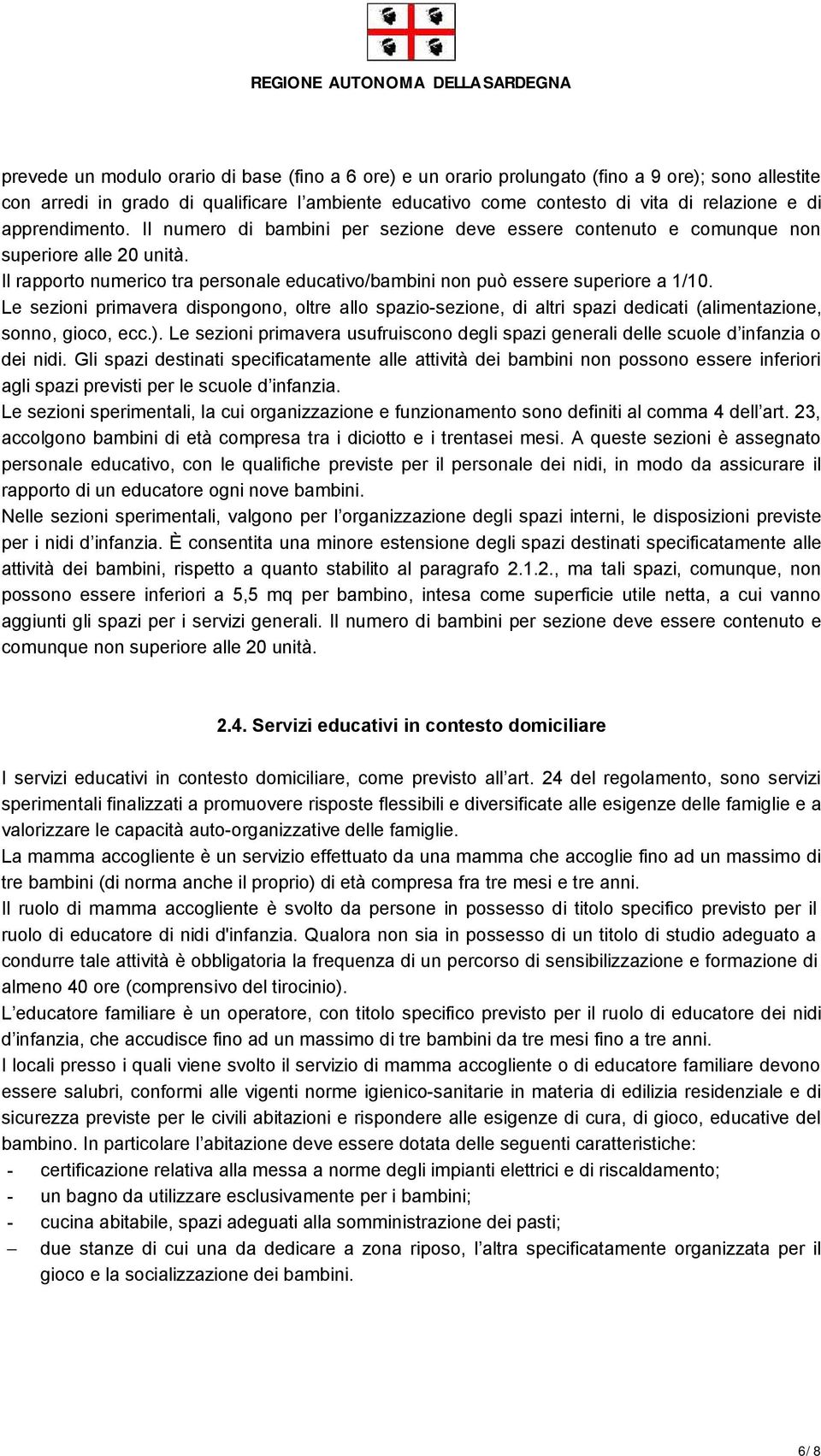 Le sezioni primavera dispongono, oltre allo spazio-sezione, di altri spazi dedicati (alimentazione, sonno, gioco, ecc.).