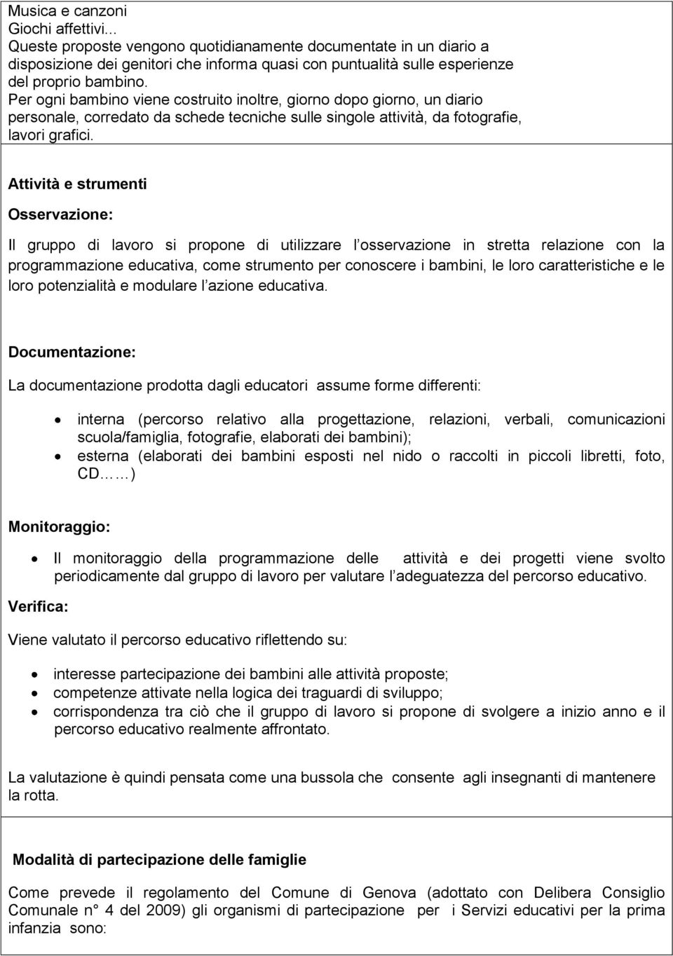 Attività e strumenti Osservazione: Il gruppo di lavoro si propone di utilizzare l osservazione in stretta relazione con la programmazione educativa, come strumento per conoscere i bambini, le loro