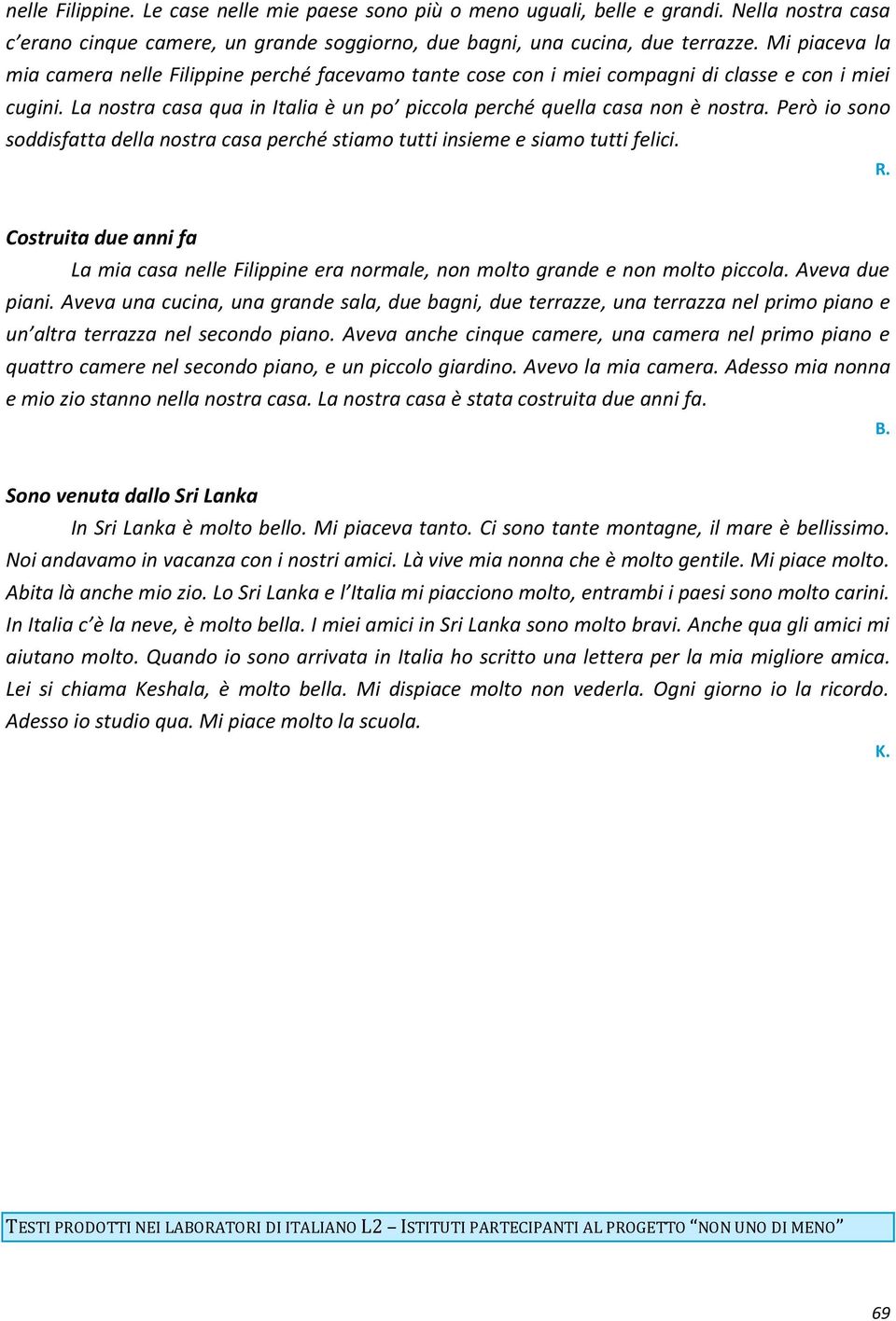 Però io sono soddisfatta della nostra casa perché stiamo tutti insieme e siamo tutti felici. R. Costruita due anni fa La mia casa nelle Filippine era normale, non molto grande e non molto piccola.