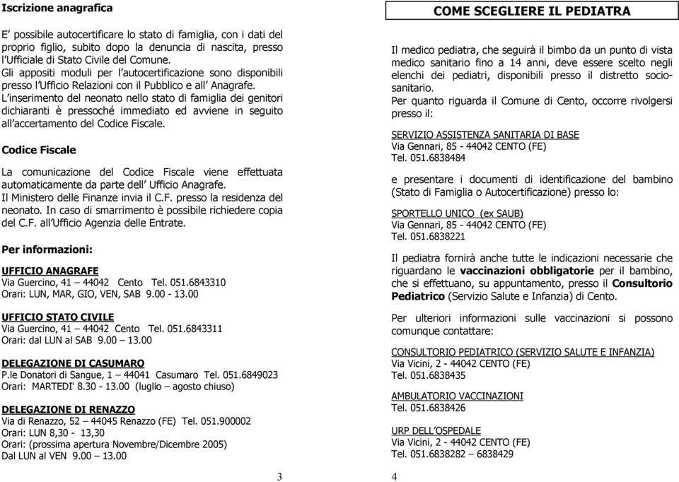 L inserimento del neonato nello stato di famiglia dei genitori dichiaranti è pressoché immediato ed avviene in seguito all accertamento del Codice Fiscale.