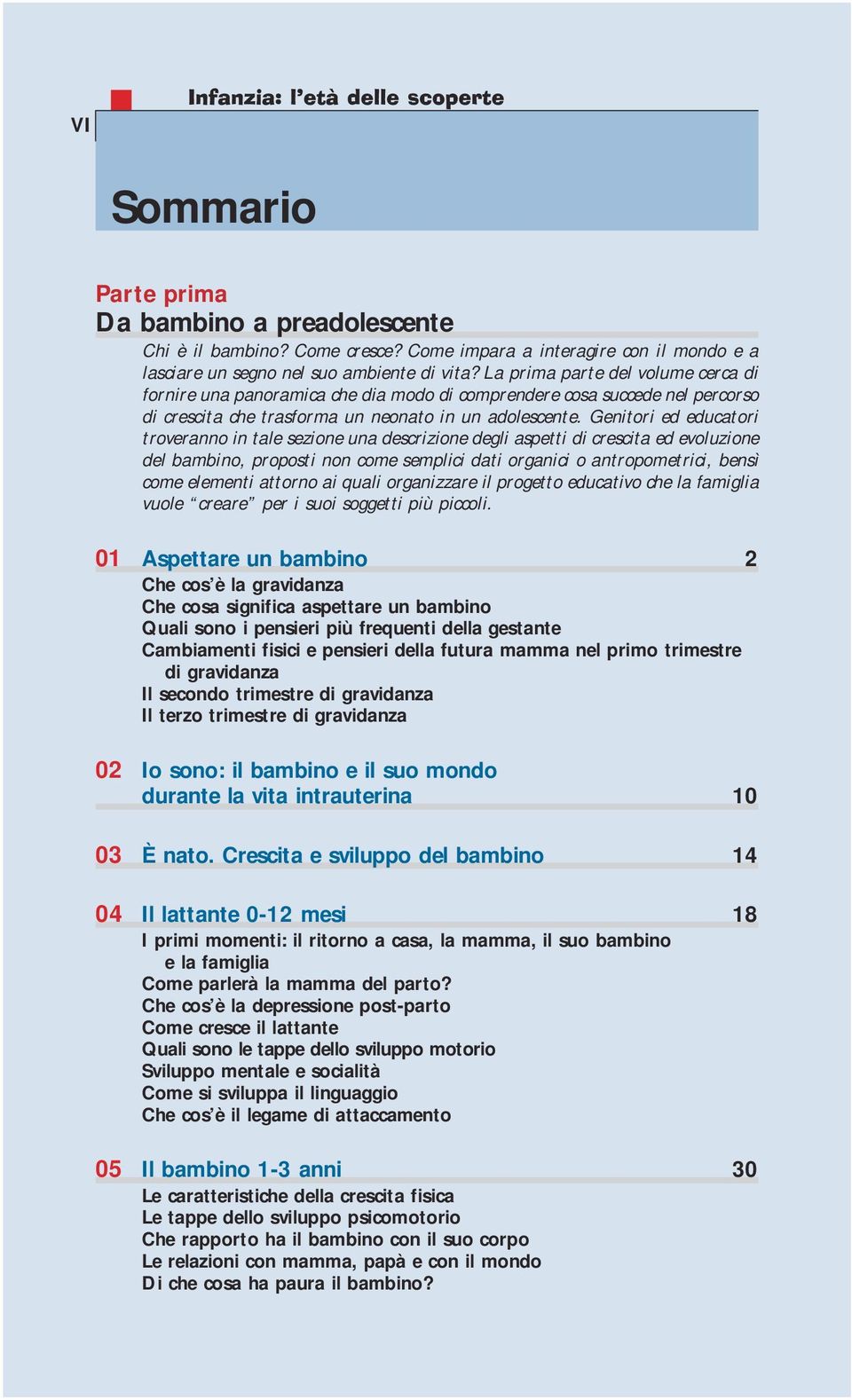 Genitori ed educatori troveranno in tale sezione una descrizione degli aspetti di crescita ed evoluzione delbambino,propostinoncomesemplicidatiorganicioantropometrici,bensì come elementi attorno ai