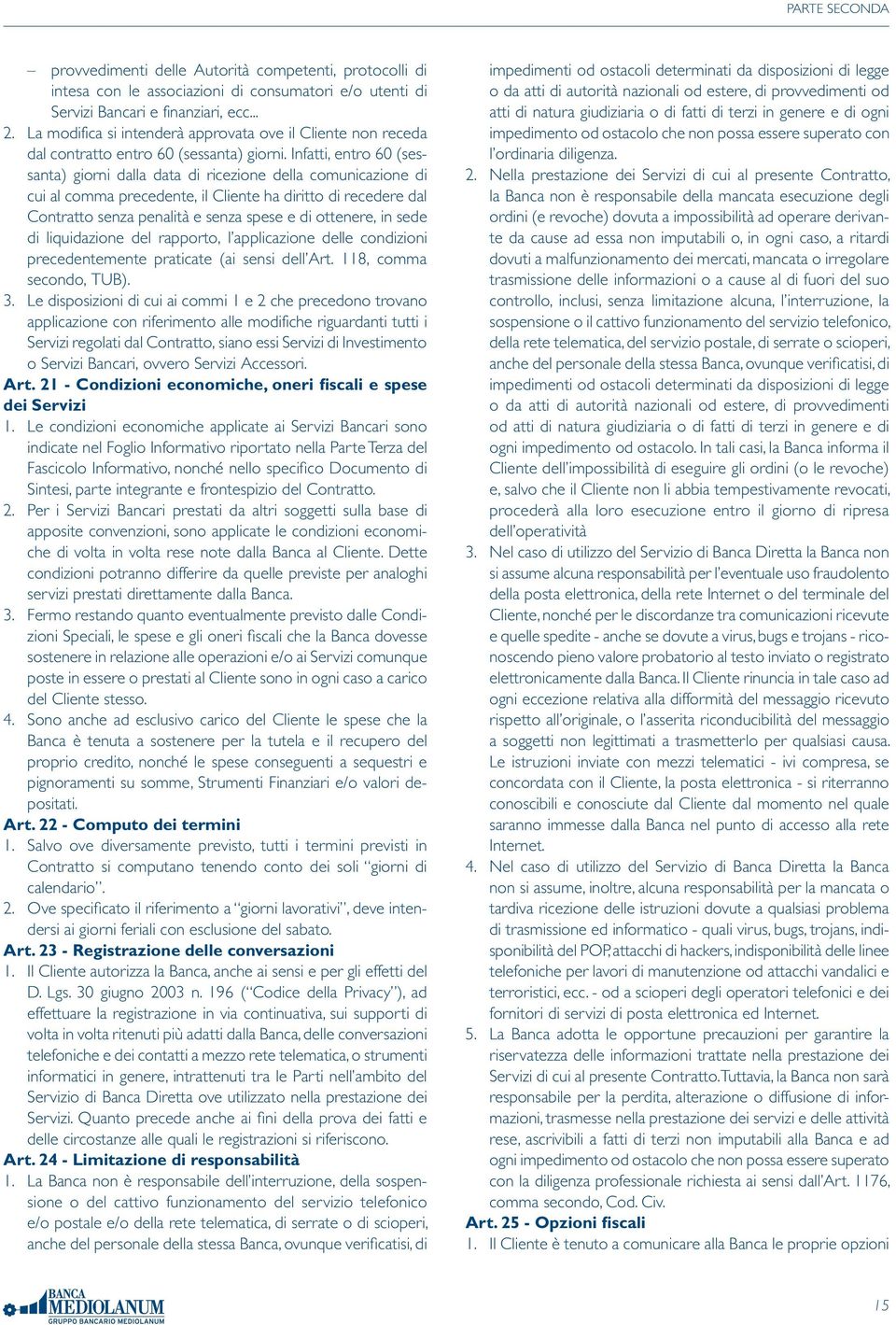 Infatti, entro 60 (sessanta) giorni dalla data di ricezione della comunicazione di cui al comma precedente, il Cliente ha diritto di recedere dal Contratto senza penalità e senza spese e di ottenere,