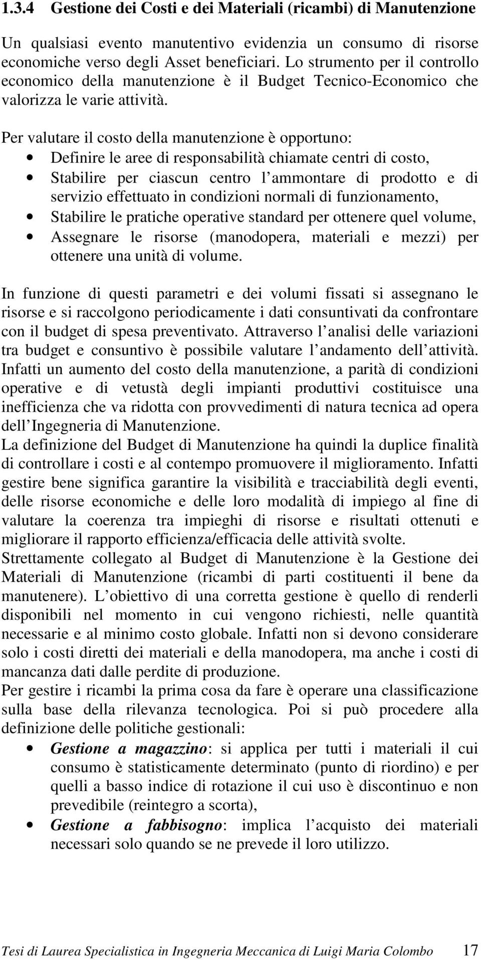 Per valutare il costo della manutenzione è opportuno: Definire le aree di responsabilità chiamate centri di costo, Stabilire per ciascun centro l ammontare di prodotto e di servizio effettuato in