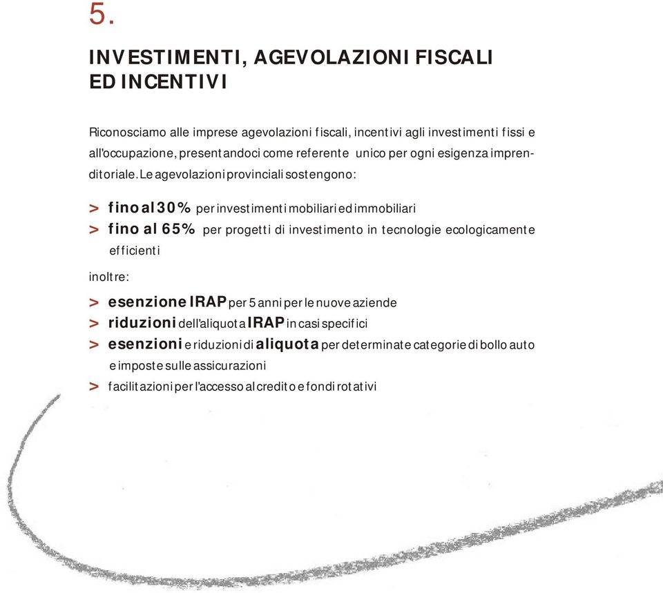 Le agevolazioni provinciali sostengono: fino al 30% per investimenti mobiliari ed immobiliari fino al 65% per progetti di investimento in tecnologie ecologicamente