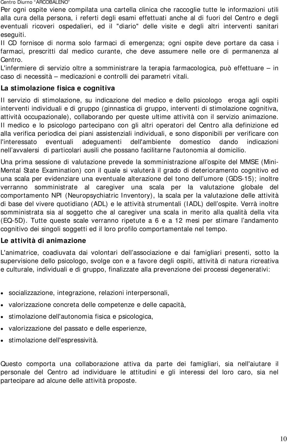 Il CD fornisce di norma solo farmaci di emergenza; ogni ospite deve portare da casa i farmaci, prescritti dal medico curante, che deve assumere nelle ore di permanenza al Centro.