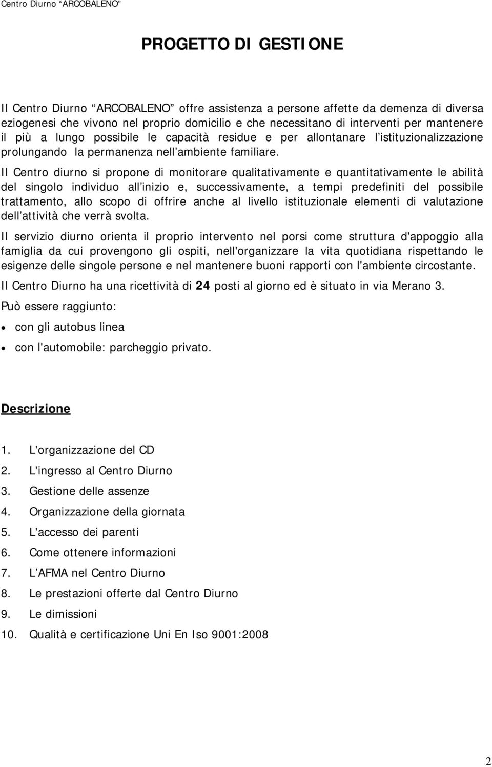 Il Centro diurno si propone di monitorare qualitativamente e quantitativamente le abilità del singolo individuo all inizio e, successivamente, a tempi predefiniti del possibile trattamento, allo