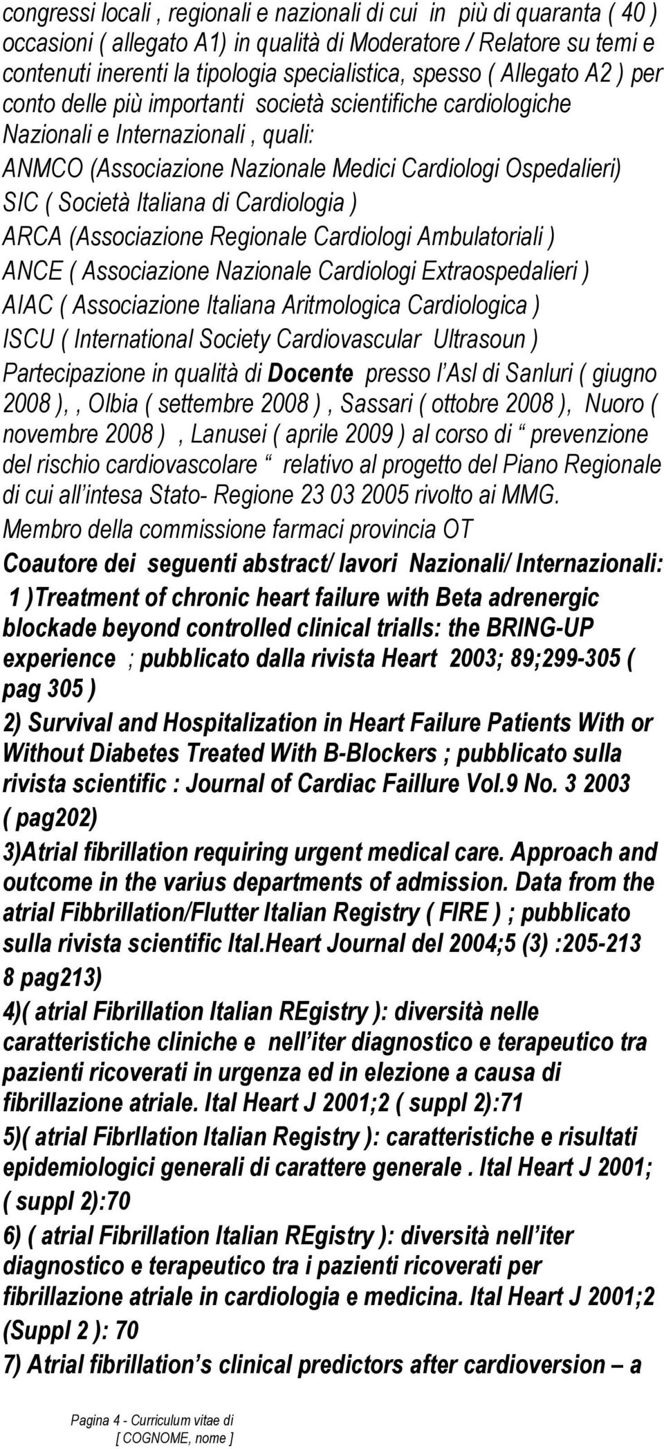 di Cardiologia ) ARCA (Associazione Regionale Cardiologi Ambulatoriali ) ANCE ( Associazione Nazionale Cardiologi Extraospedalieri ) AIAC ( Associazione Italiana Aritmologica Cardiologica ) ISCU (