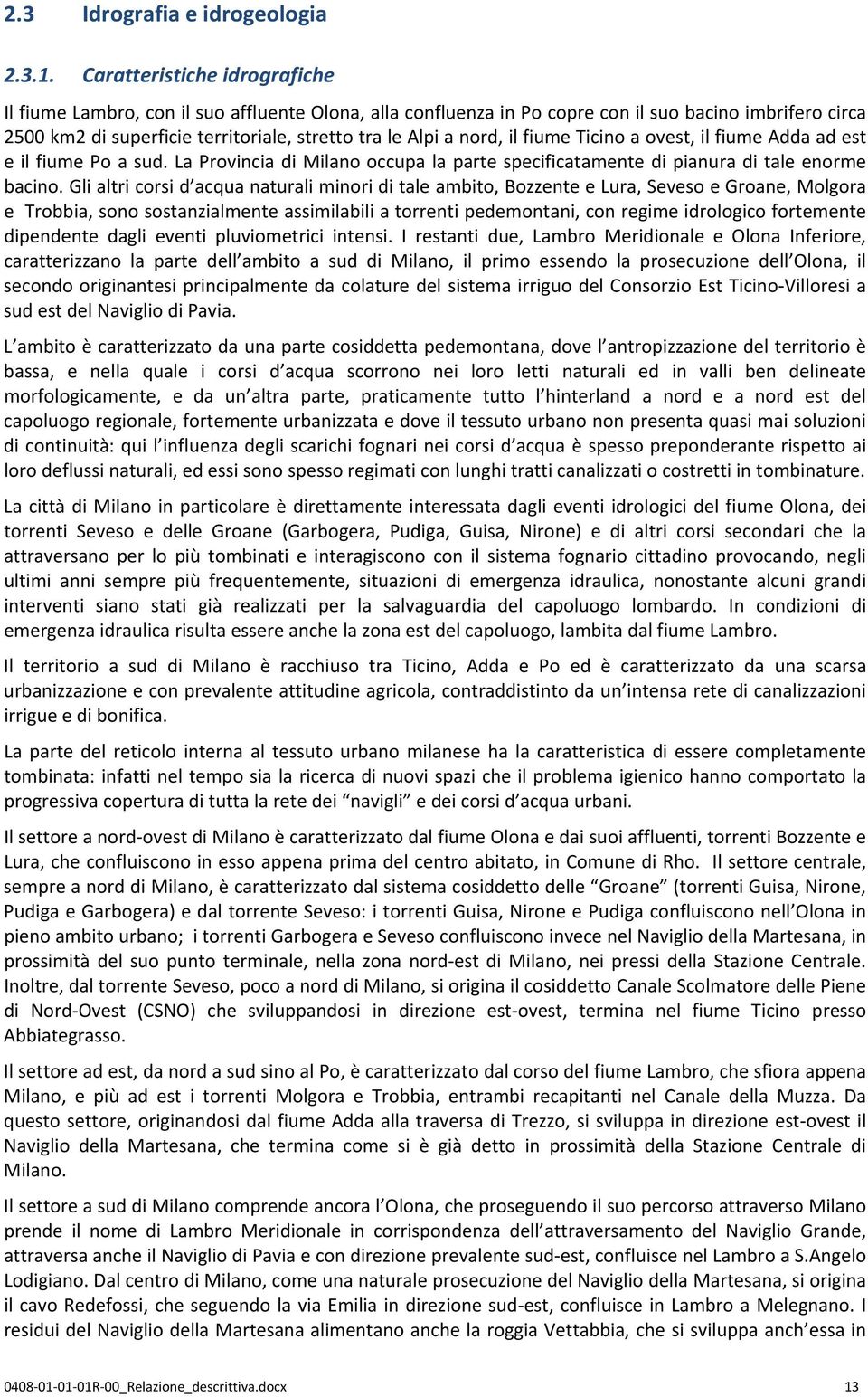 nord, il fiume Ticino a ovest, il fiume Adda ad est e il fiume Po a sud. La Provincia di Milano occupa la parte specificatamente di pianura di tale enorme bacino.