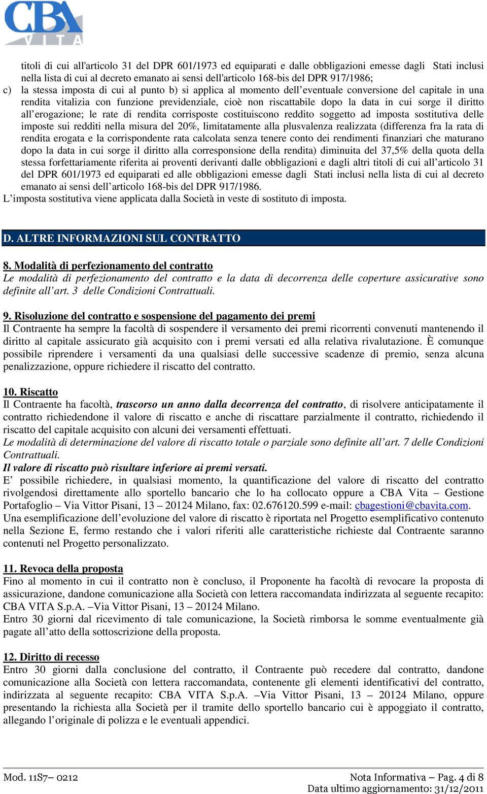 il diritto all erogazione; le rate di rendita corrisposte costituiscono reddito soggetto ad imposta sostitutiva delle imposte sui redditi nella misura del 20%, limitatamente alla plusvalenza