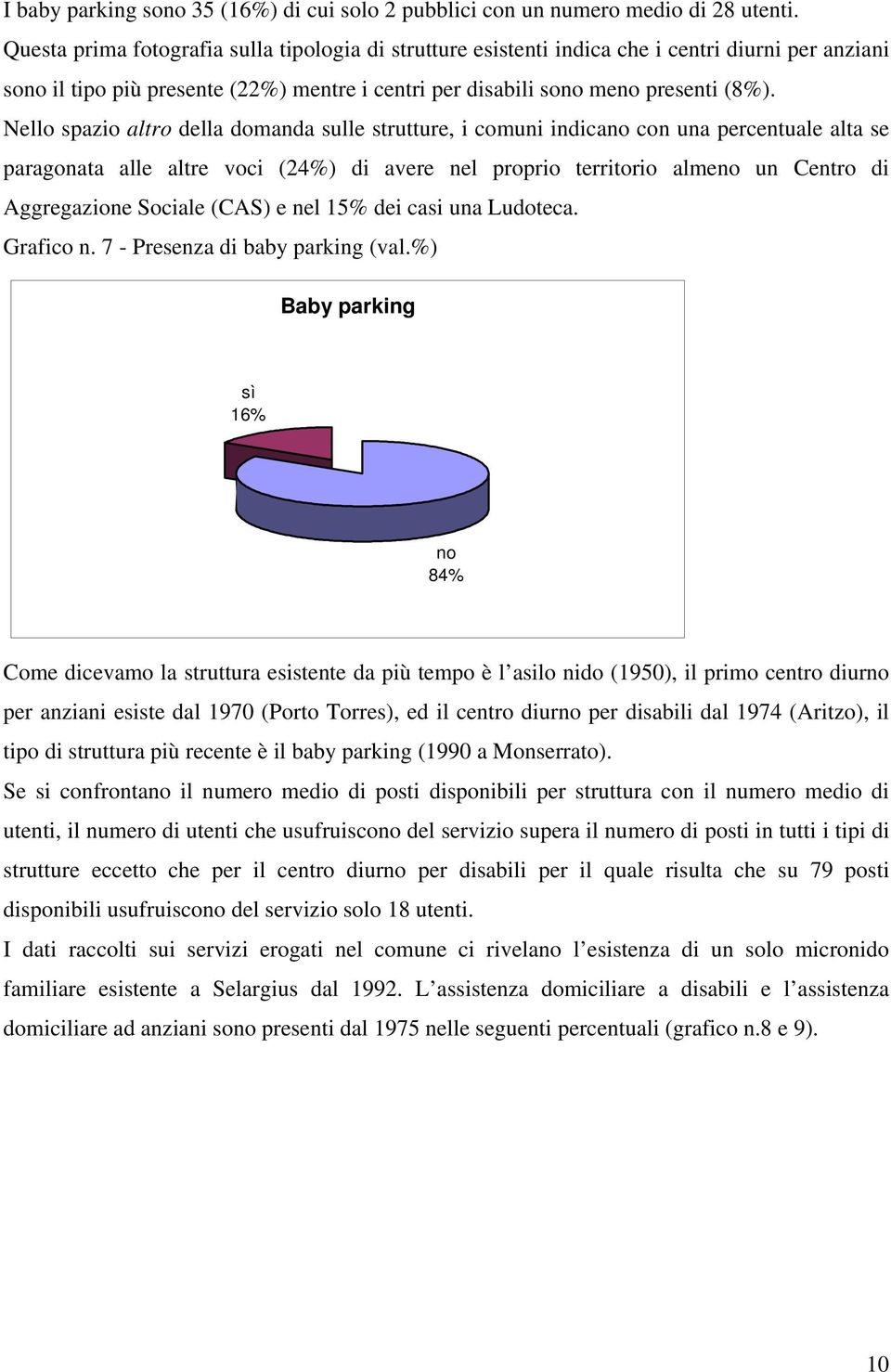 Nello spazio altro della domanda sulle strutture, i comuni indicano con una percentuale alta se paragonata alle altre voci (24%) di avere nel proprio territorio almeno un Centro di Aggregazione