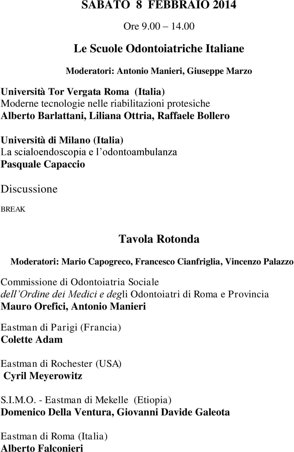 Ottria, Raffaele Bollero Università di Milano (Italia) La scialoendoscopia e l odontoambulanza Pasquale Capaccio Discussione Tavola Rotonda Moderatori: Mario Capogreco, Francesco Cianfriglia,