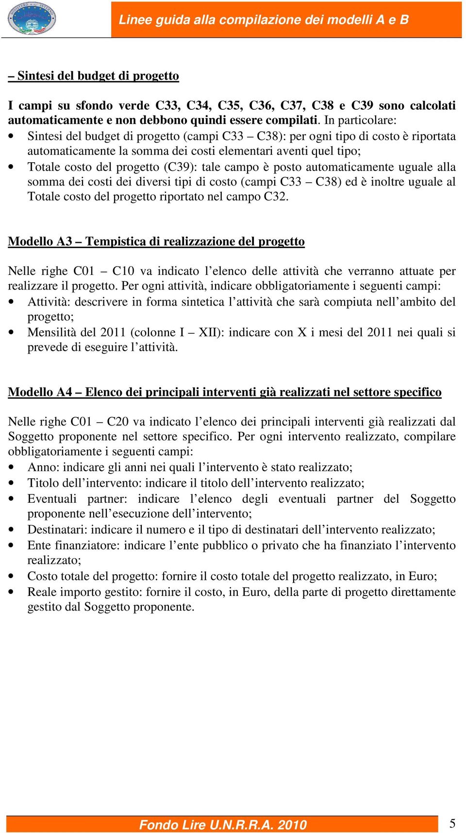 tale campo è posto automaticamente uguale alla somma dei costi dei diversi tipi di costo (campi C33 C38) ed è inoltre uguale al Totale costo del progetto riportato nel campo C32.