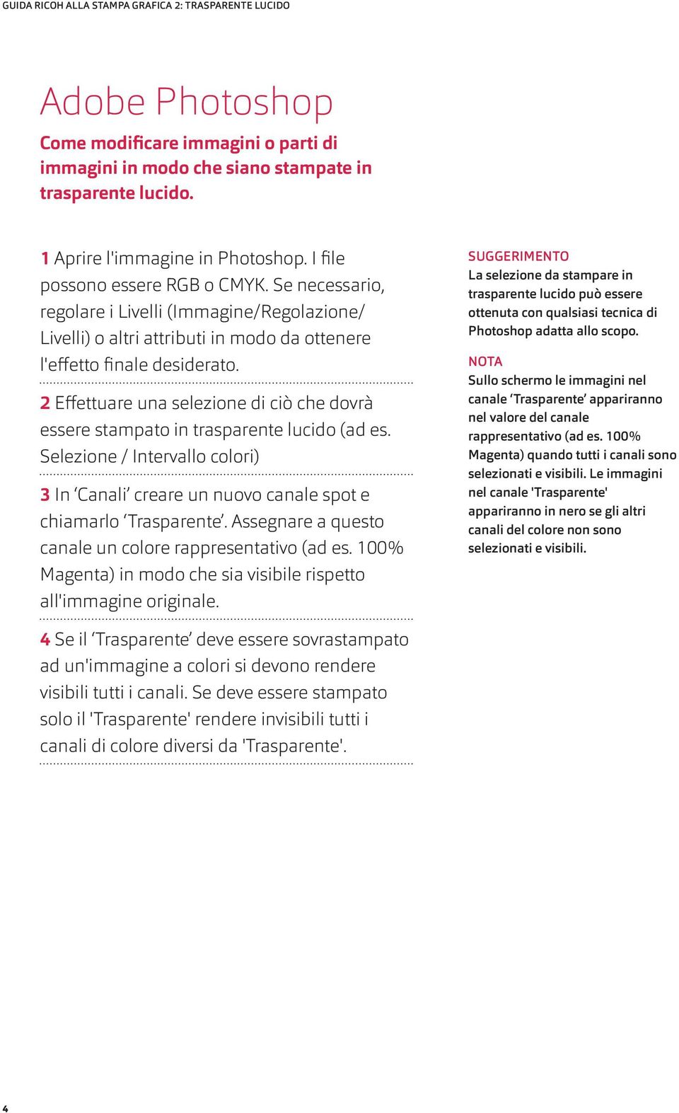 2 Effettuare una selezione di ciò che dovrà essere stampato in trasparente lucido (ad es. Selezione / Intervallo colori) 3 In Canali creare un nuovo canale spot e chiamarlo Trasparente.