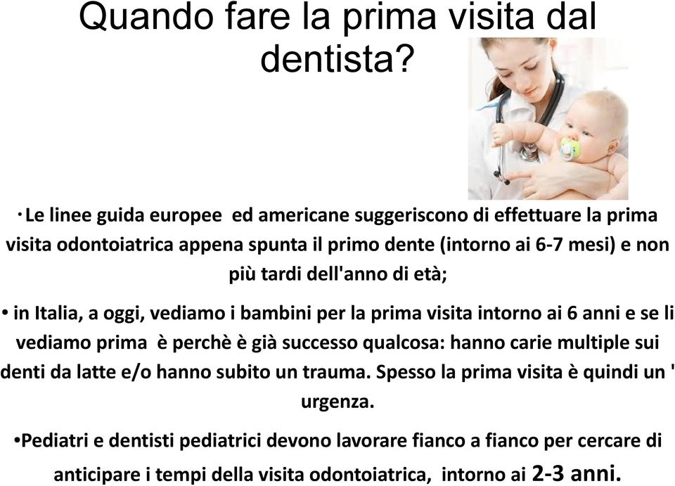 più tardi dell'anno di età; in Italia, a oggi, vediamo i bambini per la prima visita intorno ai 6 anni e se li vediamo prima è perchè è già successo