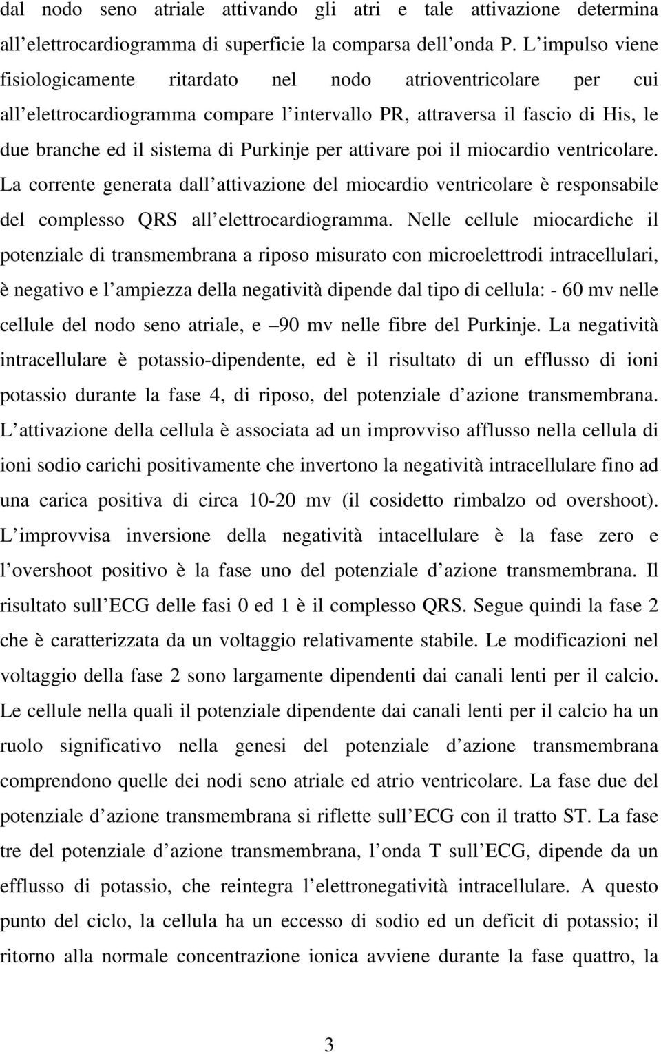 per attivare poi il miocardio ventricolare. La corrente generata dall attivazione del miocardio ventricolare è responsabile del complesso QRS all elettrocardiogramma.