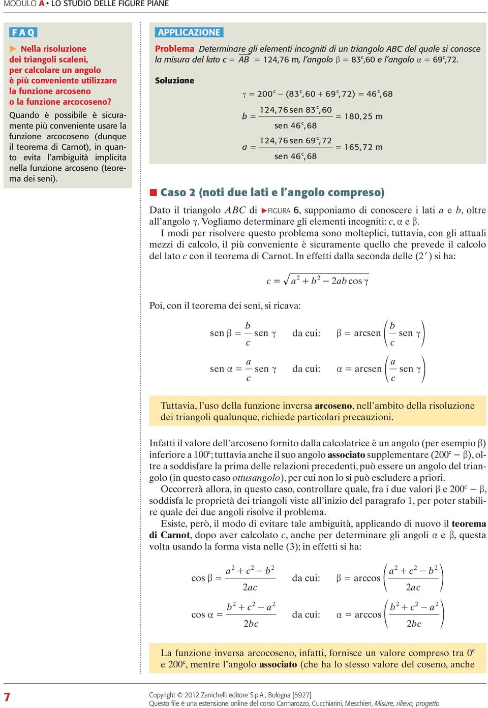 PPLIZIONE Prolem Determinre gli elementi inogniti di un tringolo del qule si onose l misur del lto = = 4,76 m, l ngolo = 83,60 e l ngolo = 69,7.