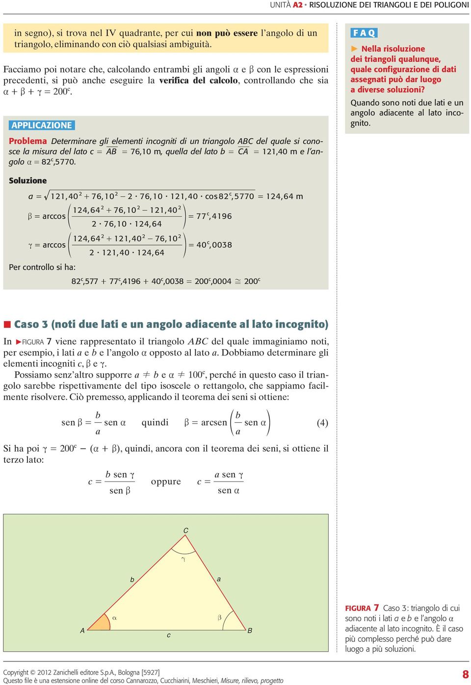 PPLIZIONE Prolem Determinre gli elementi inogniti di un tringolo del qule si onose l misur del lto = = 76,0 m, quell del lto = =,40 m e l ngolo = 8,5770.