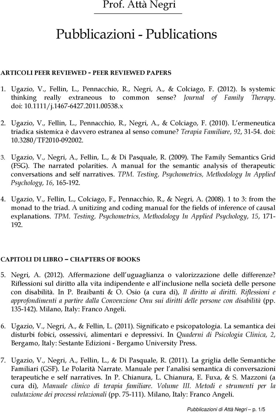 L ermeneutica triadica sistemica è davvero estranea al senso comune? Terapia Familiare, 92, 31-54. doi: 10.3280/TF2010-092002. 3. Ugazio, V., Negri, A., Fellin, L., & Di Pasquale, R. (2009).