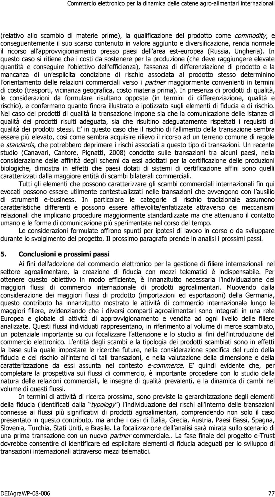 In questo caso si ritiene che i costi da sostenere per la produzione (che deve raggiungere elevate quantità e conseguire l obiettivo dell efficienza), l assenza di differenziazione di prodotto e la