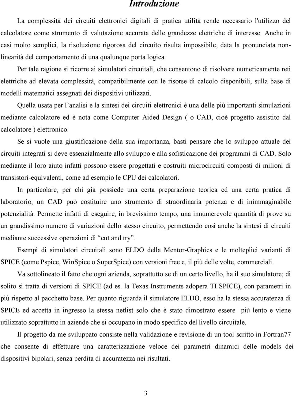 Per tale ragione si ricorre ai simulatori circuitali, che consentono di risolvere numericamente reti elettriche ad elevata complessità, compatibilmente con le risorse di calcolo disponibili, sulla