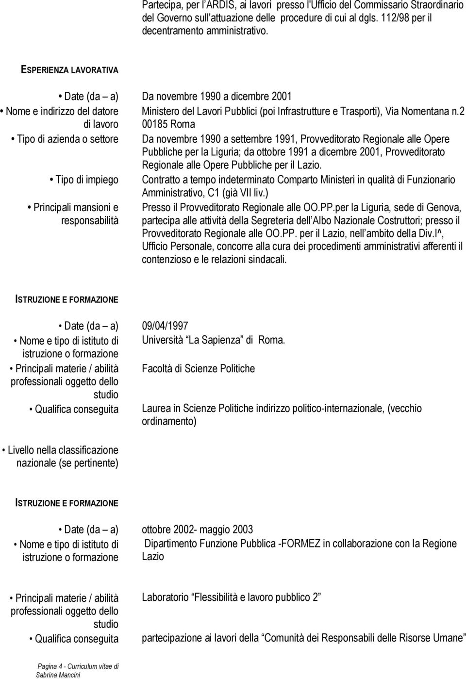 2 di lavoro 00185 Roma Tipo di azienda o settore Da novembre 1990 a settembre 1991, Provveditorato Regionale alle Opere Pubbliche per la Liguria; da ottobre 1991 a dicembre 2001, Provveditorato