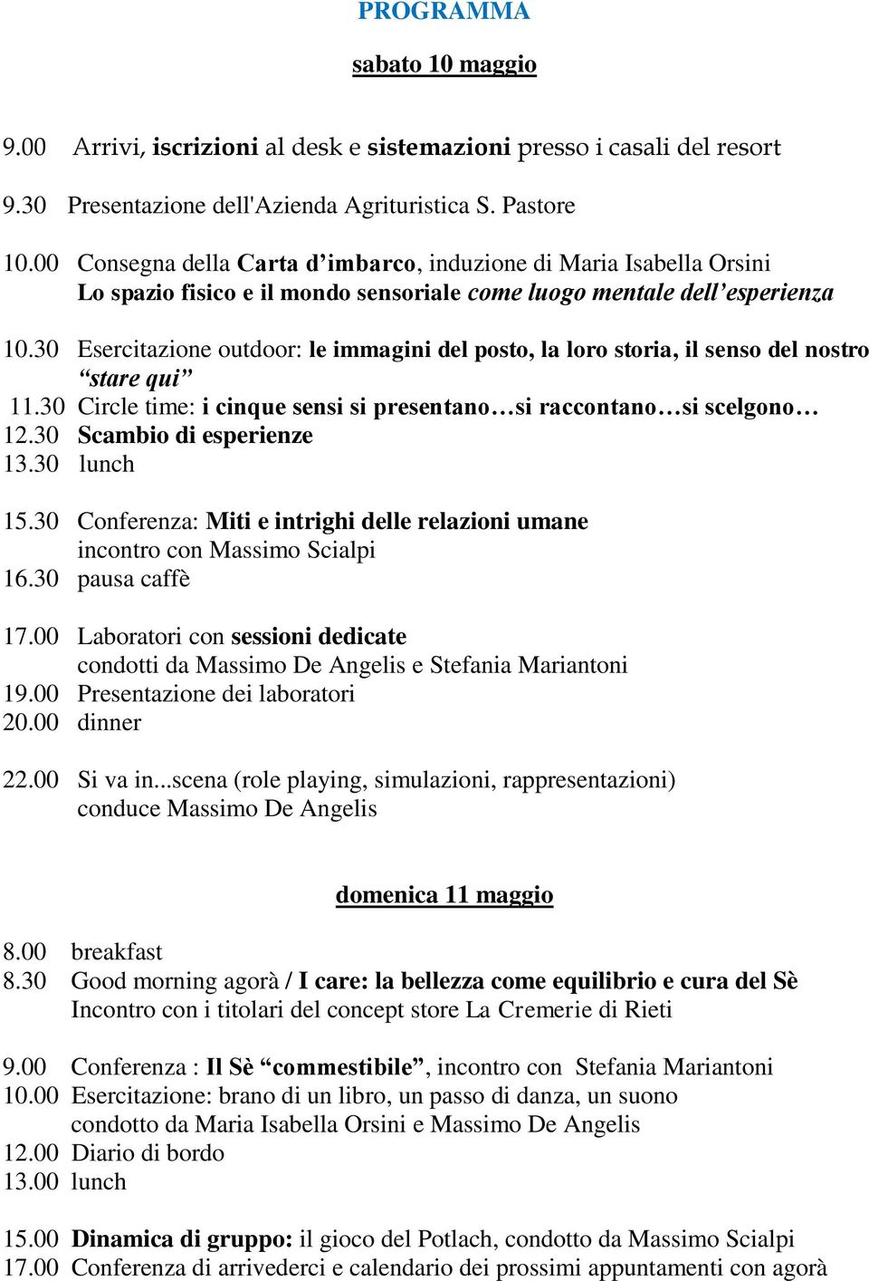 30 Esercitazione outdoor: le immagini del posto, la loro storia, il senso del nostro stare qui 11.30 Circle time: i cinque sensi si presentano si raccontano si scelgono 12.30 Scambio di esperienze 13.