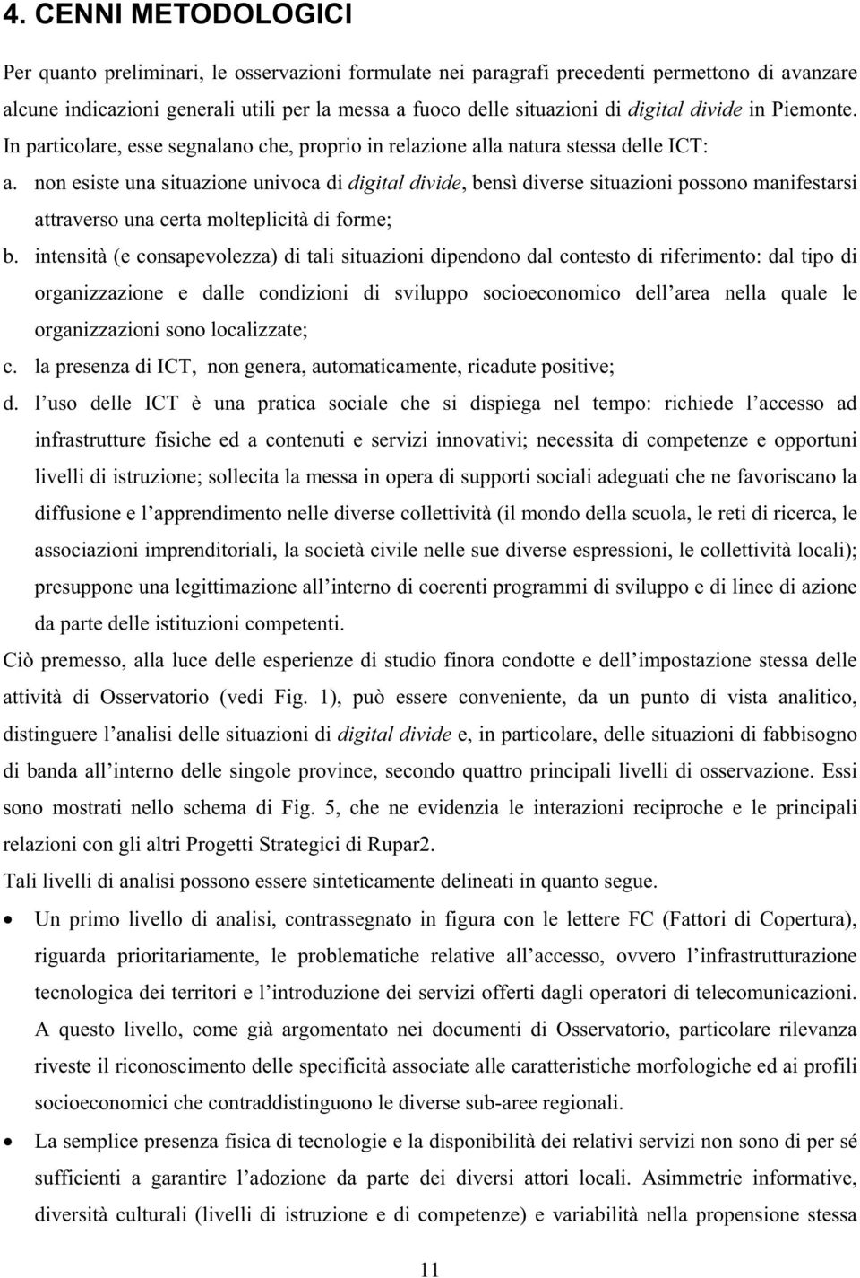 non esiste una situazione univoca di digital divide, bensì diverse situazioni possono manifestarsi attraverso una certa molteplicità di forme; b.