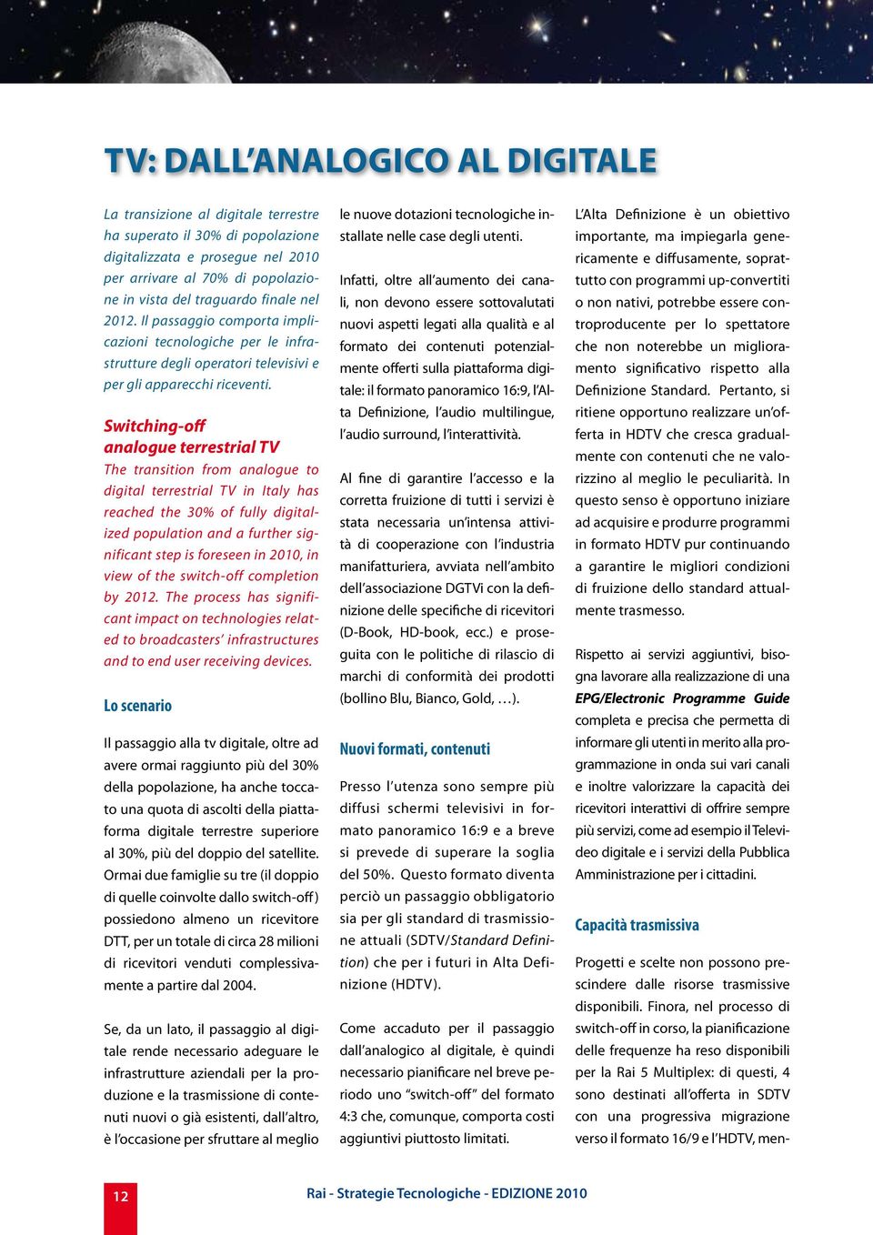 Switching-off analogue terrestrial TV The transition from analogue to digital terrestrial TV in Italy has reached the 30% of fully digitalized population and a further significant step is foreseen in