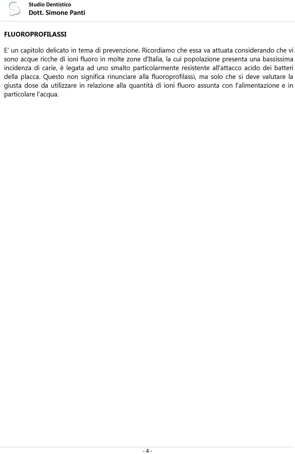 una bassissima incidenza di carie, è legata ad uno smalto particolarmente resistente all'attacco acido dei batteri della placca.