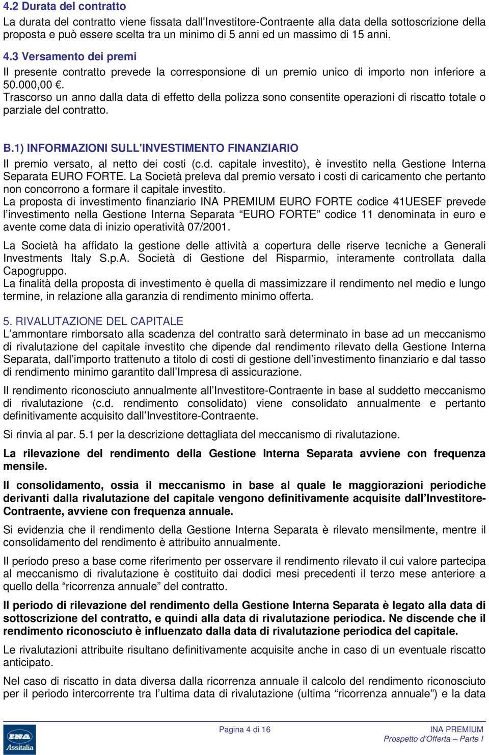 Trascorso un anno dalla data di effetto della polizza sono consentite operazioni di riscatto totale o parziale del contratto. B.