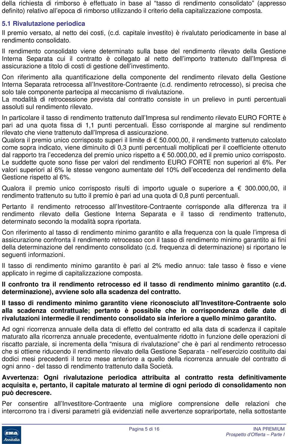 Il rendimento consolidato viene determinato sulla base del rendimento rilevato della Gestione Interna Separata cui il contratto è collegato al netto dell importo trattenuto dall Impresa di