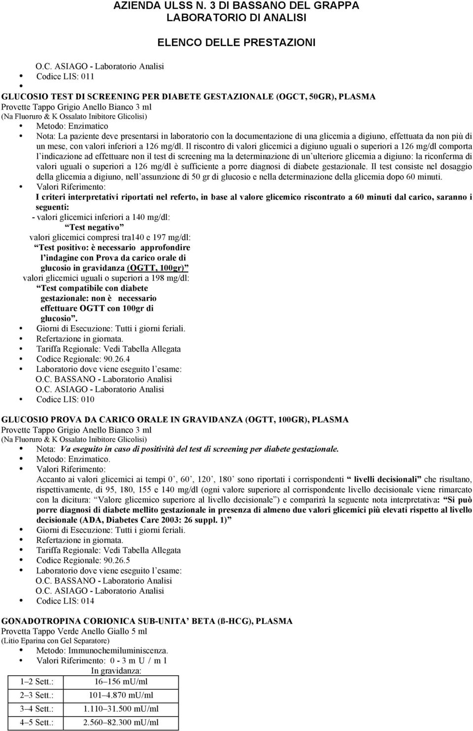 Il riscontro di valori glicemici a digiuno uguali o superiori a 126 mg/dl comporta l indicazione ad effettuare non il test di screening ma la determinazione di un ulteriore glicemia a digiuno: la