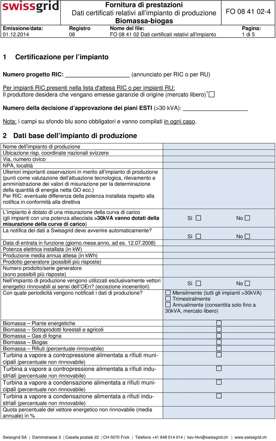 o per impianti RU: Il produttore desidera che vengano emesse garanzie di origine (mercato libero) 1 Numero della decisione d approvazione dei piani ESTI (>30 kva): ta: i campi su sfondo blu sono