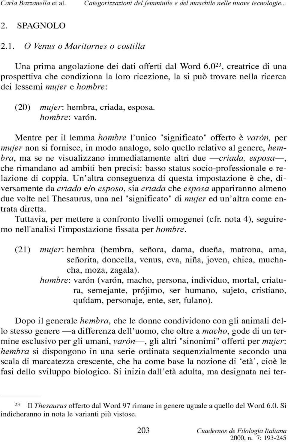 Mentre per il lemma hombre l unico "significato" offerto è varón, per mujer non si fornisce, in modo analogo, solo quello relativo al genere, hembra, ma se ne visualizzano immediatamente altri due