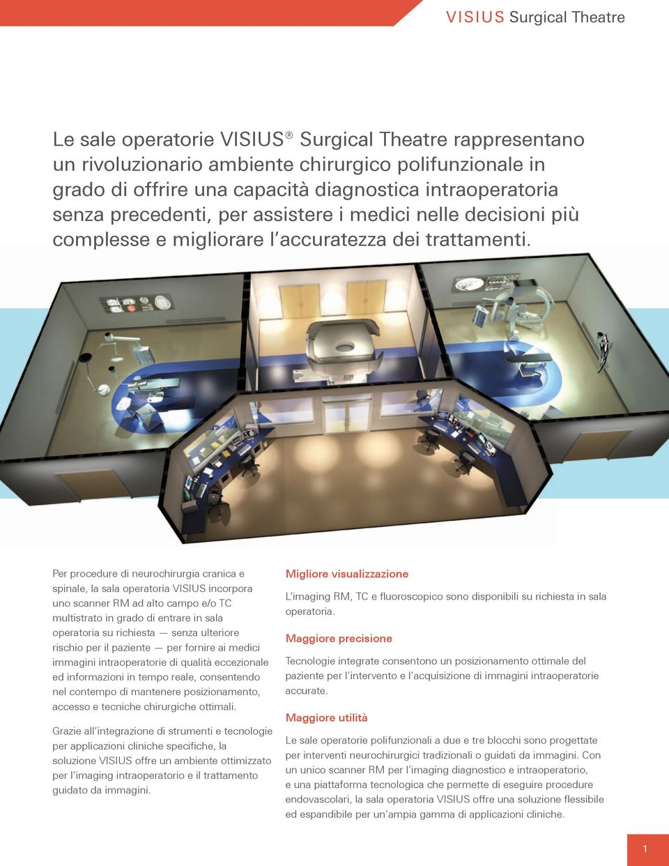 Per procedure di neurochirurgia cranica e spinale, la sala operatoria VISIUS incorpora uno scanner RM ad alto campo e/o TC multistrato in grado di entrare in sala operatoria su richiesta senza