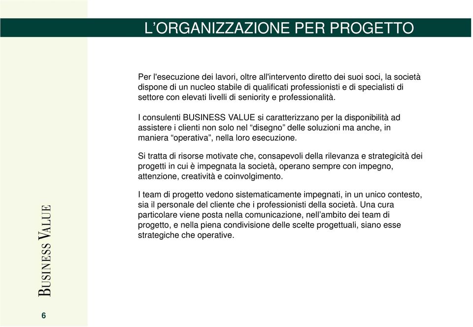 I consulenti BUSINESS VALUE si caratterizzano per la disponibilità ad assistere i clienti non solo nel disegno delle soluzioni ma anche, in maniera operativa, nella loro esecuzione.