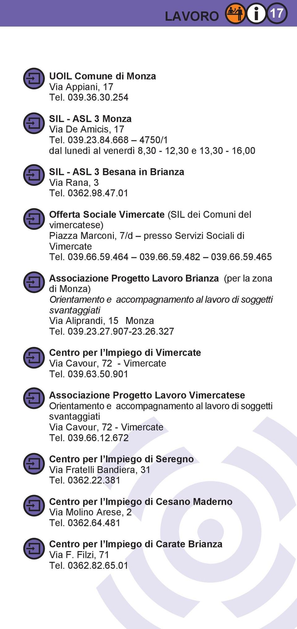 039.66.59.464 039.66.59.482 039.66.59.465 Associazione Progetto Lavoro Brianza (per la zona di Monza) Orientamento e accompagnamento al lavoro di soggetti svantaggiati Via Aliprandi, 15 Monza Tel.