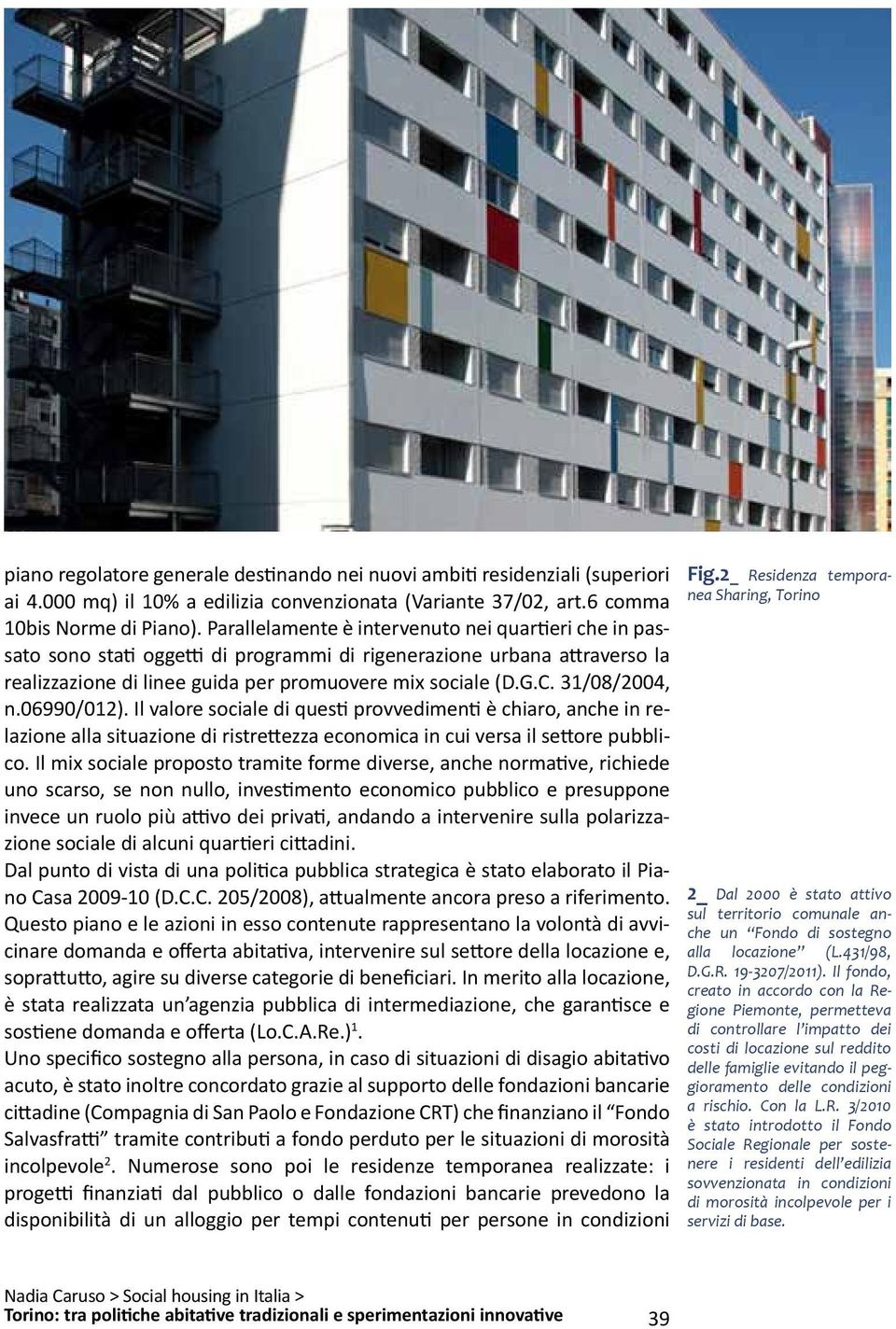 31/08/2004, n.06990/012). Il valore sociale di questi provvedimenti è chiaro, anche in relazione alla situazione di ristrettezza economica in cui versa il settore pubblico.