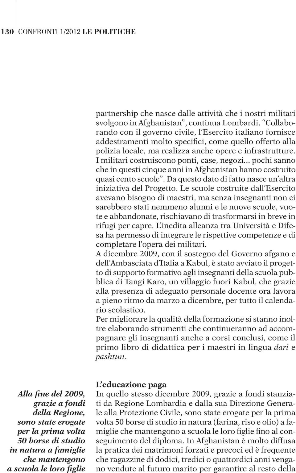 I militari costruiscono ponti, case, negozi... pochi sanno che in questi cinque anni in Afghanistan hanno costruito quasi cento scuole. Da questo dato di fatto nasce un altra iniziativa del Progetto.