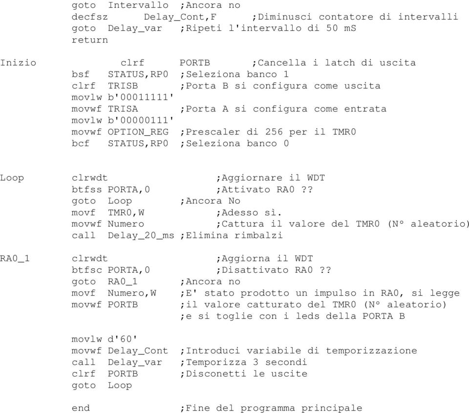 STATUS,RP0 Seleziona banco 0 Loop clrwdt Aggiornare il WDT btfss PORTA,0 Attivato RA0?? goto Loop Ancora No movf TMR0,W Adesso sì.