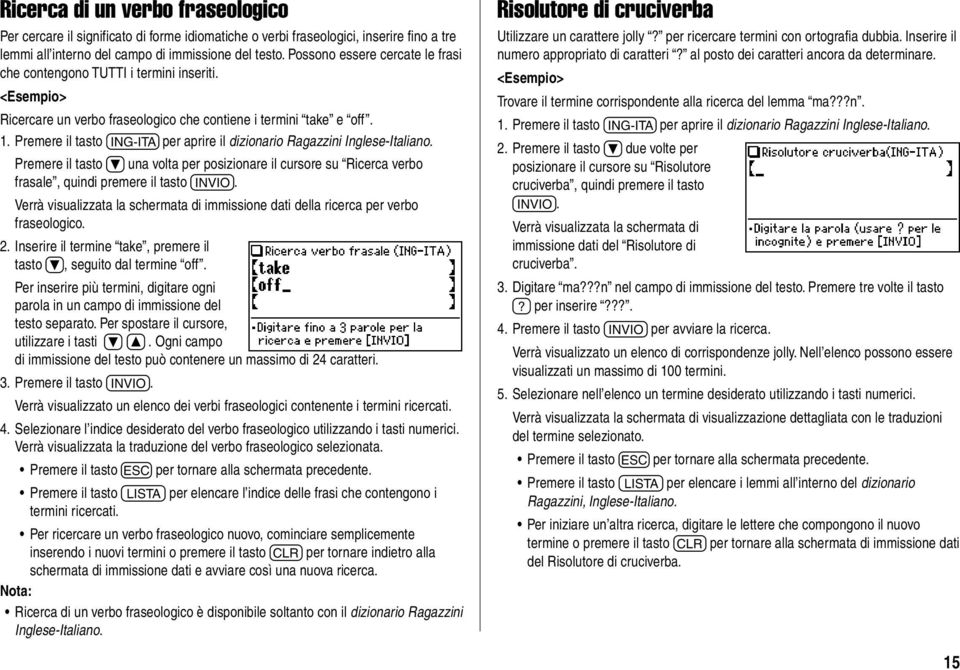 Premere il tasto t per aprire il dizionario Ragazzini Inglese-Italiano. Premere il tasto } una volta per posizionare il cursore su Ricerca verbo frasale, quindi premere il tasto e.