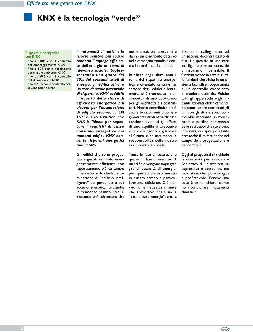 Rappresentando una quota del 40% dei consumi totali di energia, gli edifici offrono un considerevole potenziale di risparmio.