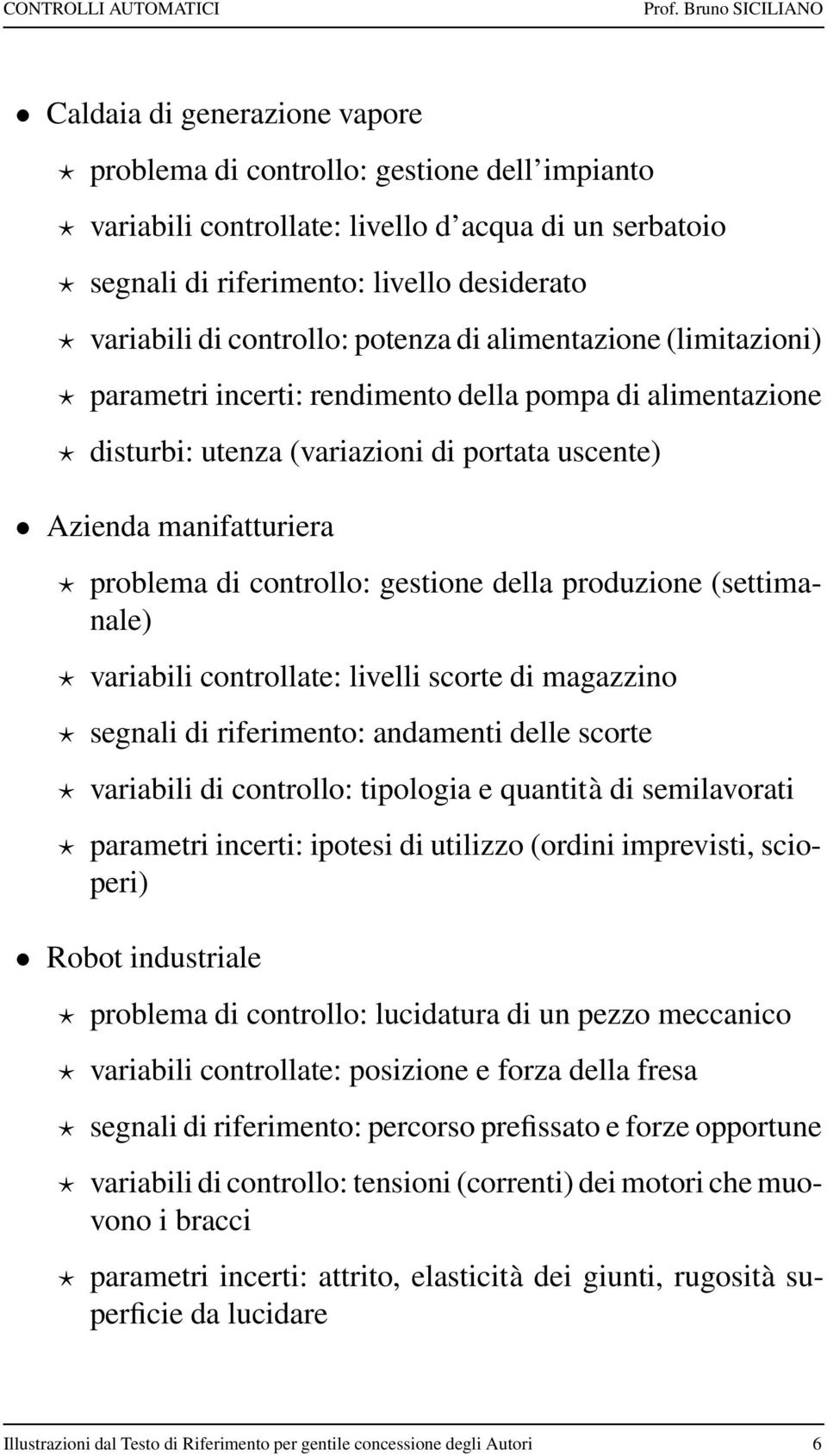 problema di controllo: gestione della produzione (settimanale)? variabili controllate: livelli scorte di magazzino? segnali di riferimento: andamenti delle scorte?